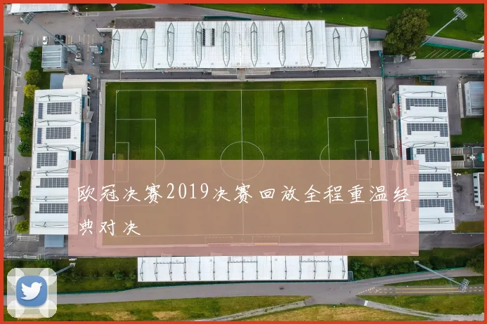 欧冠决赛2019决赛回放全程重温经典对决