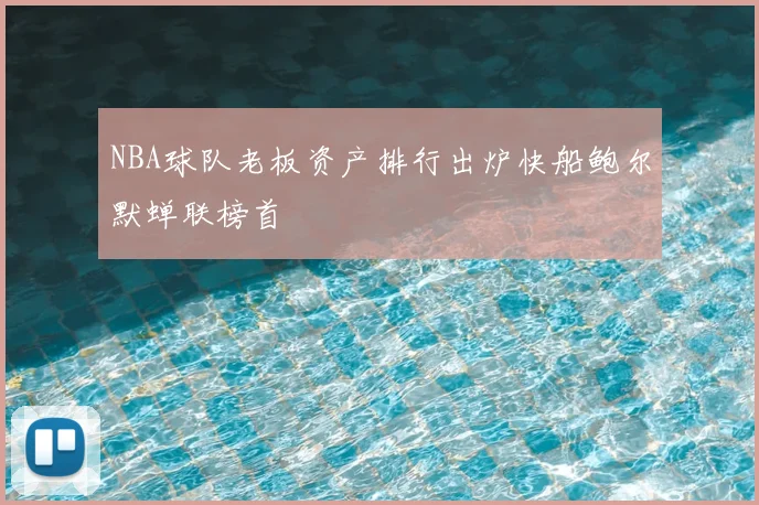 NBA球队老板资产排行出炉快船鲍尔默蝉联榜首