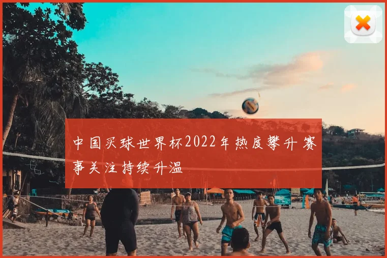 中国买球世界杯2022年热度攀升 赛事关注持续升温
