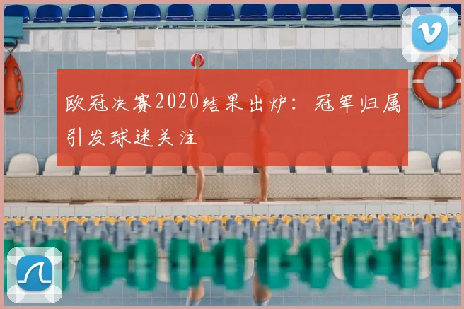 欧冠决赛2020结果出炉：冠军归属引发球迷关注
