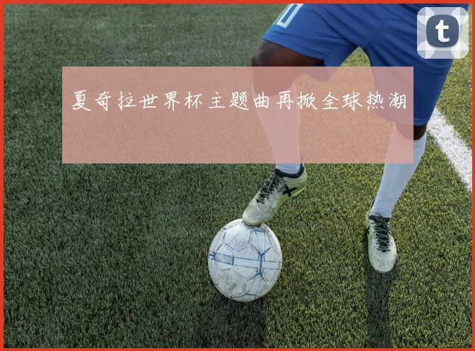 夏奇拉世界杯主题曲再掀全球热潮