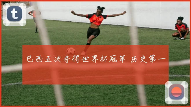 巴西五次夺得世界杯冠军 历史第一