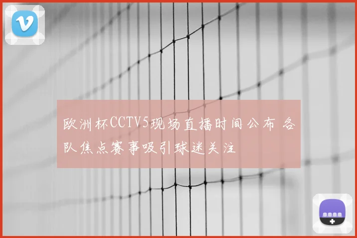 欧洲杯CCTV5现场直播时间公布 各队焦点赛事吸引球迷关注