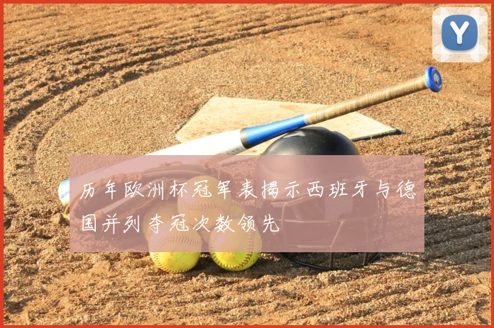 历年欧洲杯冠军表揭示西班牙与德国并列夺冠次数领先
