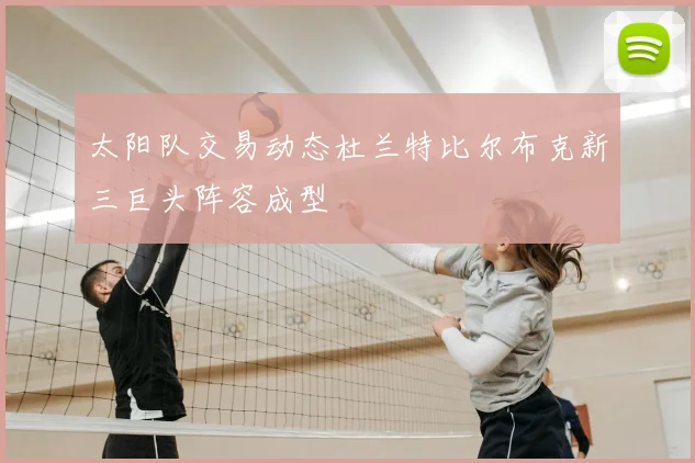 太阳队交易动态杜兰特比尔布克新三巨头阵容成型