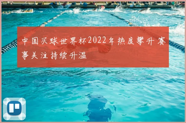 中国买球世界杯2022年热度攀升 赛事关注持续升温