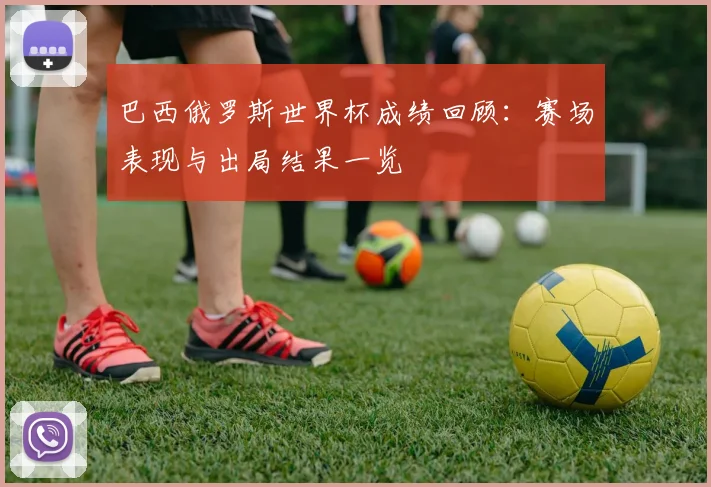 巴西俄罗斯世界杯成绩回顾:赛场表现与出局结果一览
