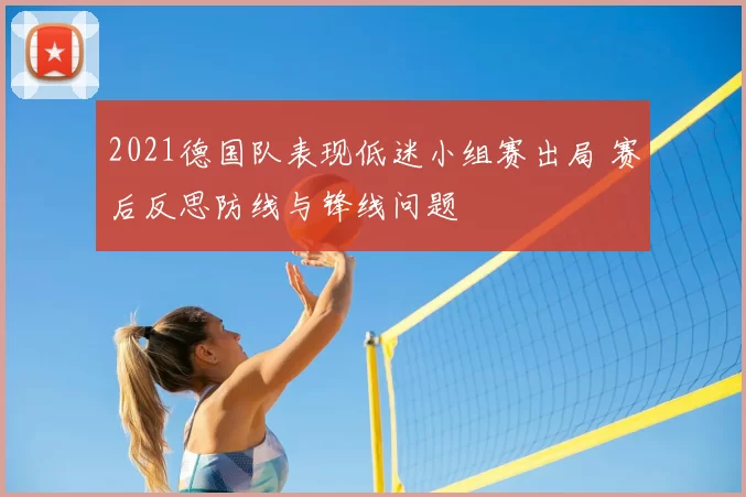 2021德国队表现低迷小组赛出局 赛后反思防线与锋线问题