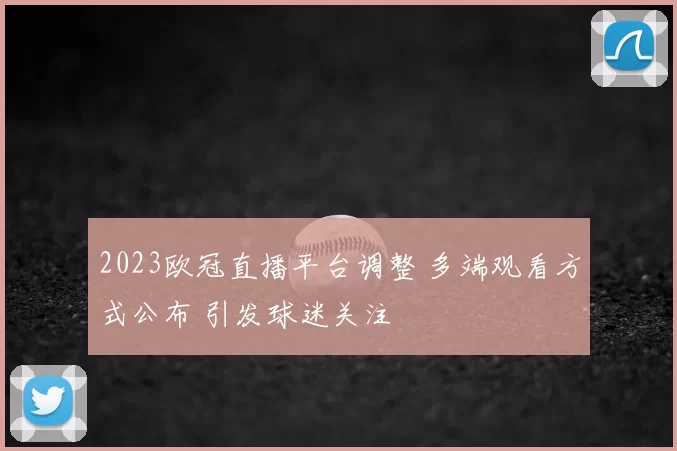 2023欧冠直播平台调整 多端观看方式公布 引发球迷关注