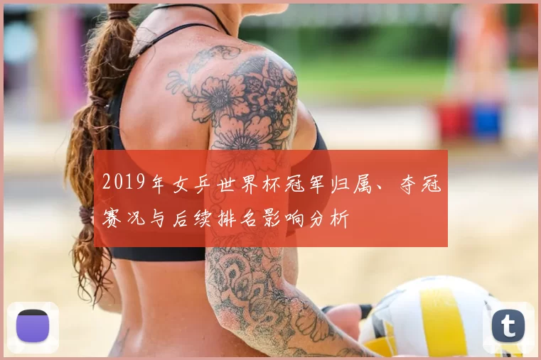 2019年女乒世界杯冠军归属、夺冠赛况与后续排名影响分析