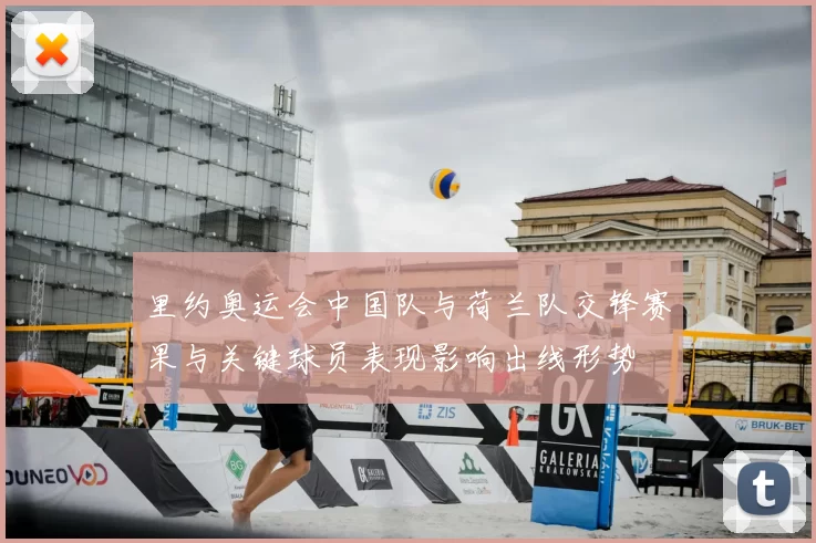 里约奥运会中国队与荷兰队交锋赛果与关键球员表现影响出线形势