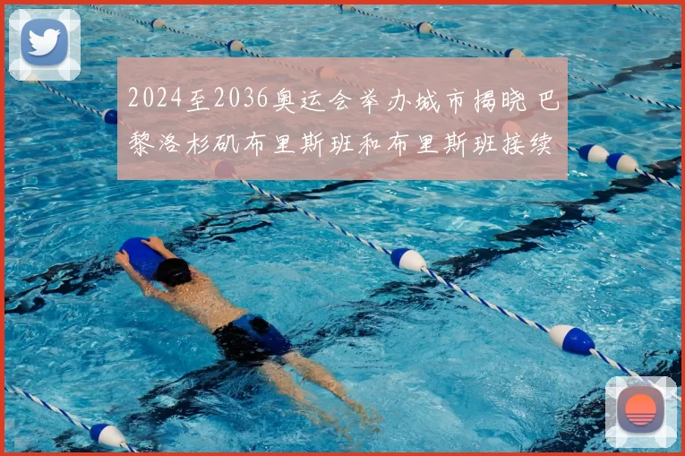 2024至2036奥运会举办城市揭晓 巴黎洛杉矶布里斯班和布里斯班接续登场