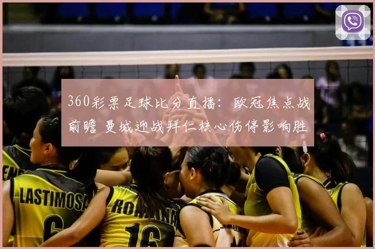 360彩票足球比分直播:欧冠焦点战前瞻 曼城迎战拜仁核心伤停影响胜负走势