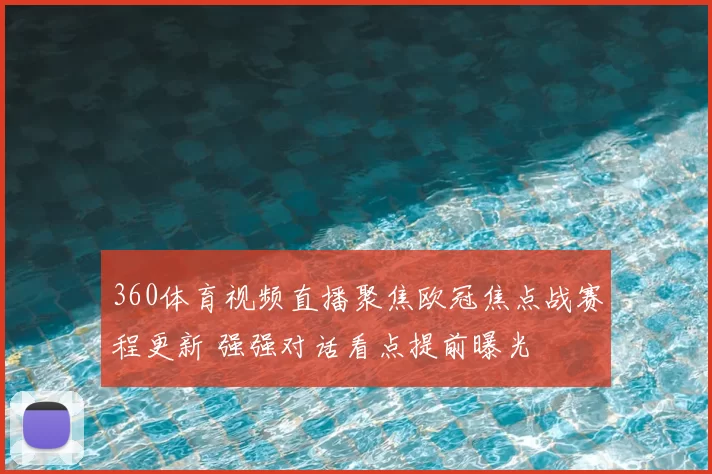 360体育视频直播聚焦欧冠焦点战赛程更新 强强对话看点提前曝光