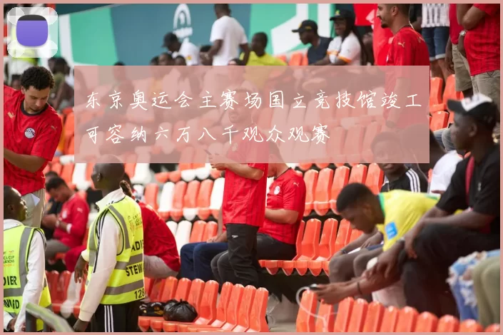 东京奥运会主赛场国立竞技馆竣工可容纳六万八千观众观赛