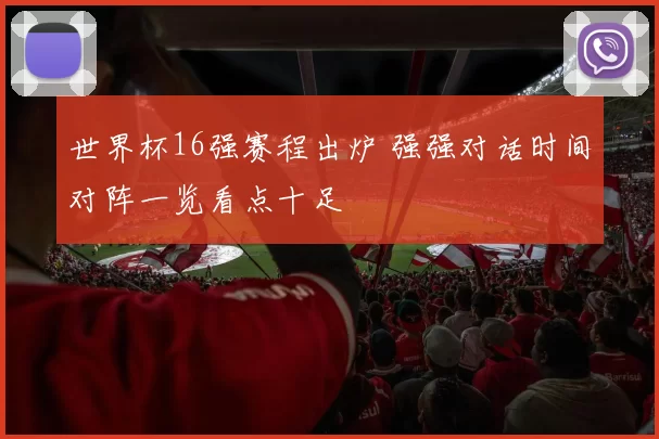 世界杯16强赛程出炉 强强对话时间对阵一览看点十足