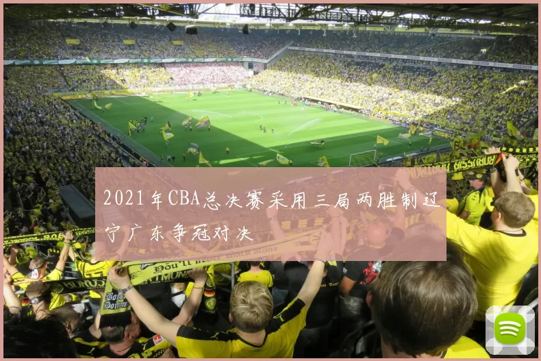 2021年CBA总决赛采用三局两胜制辽宁广东争冠对决
