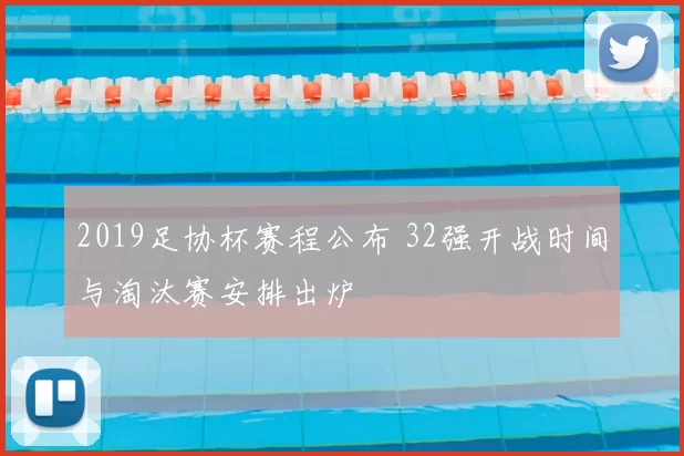 2019足协杯赛程公布 32强开战时间与淘汰赛安排出炉