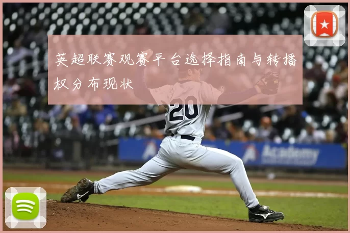 英超联赛观赛平台选择指南与转播权分布现状