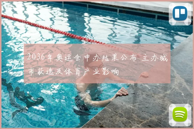 2036年奥运会申办结果公布 主办城市获选及体育产业影响