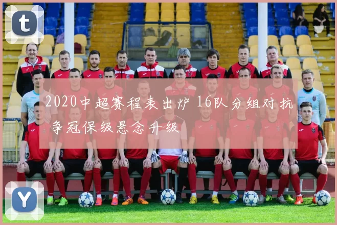 2020中超赛程表出炉 16队分组对抗 争冠保级悬念升级