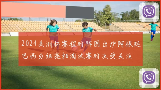2024美洲杯赛程对阵图出炉阿根廷巴西分组亮相淘汰赛对决受关注