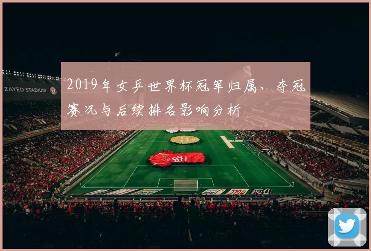 2019年女乒世界杯冠军归属、夺冠赛况与后续排名影响分析
