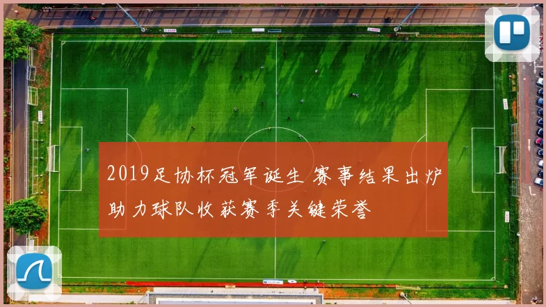 2019足协杯冠军诞生 赛事结果出炉助力球队收获赛季关键荣誉