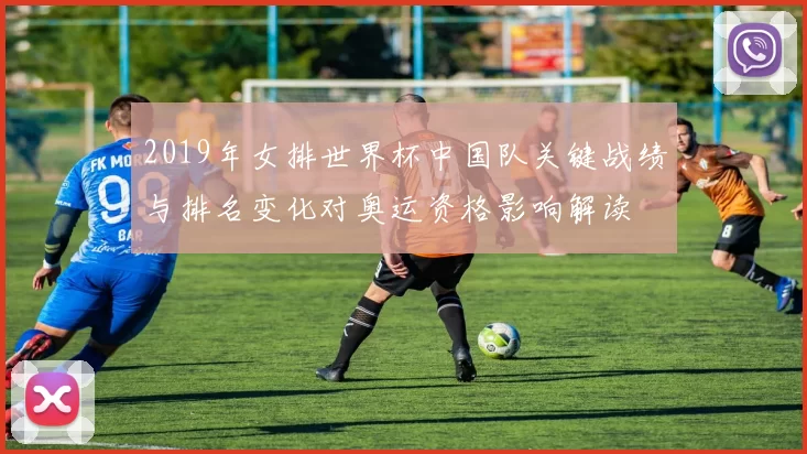 2019年女排世界杯中国队关键战绩与排名变化对奥运资格影响解读