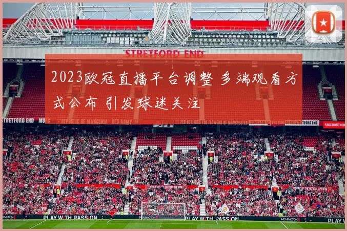 2023欧冠直播平台调整 多端观看方式公布 引发球迷关注