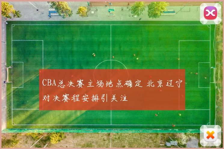 CBA总决赛主场地点确定 北京辽宁对决赛程安排引关注