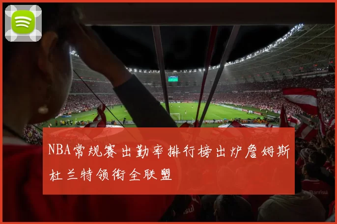 NBA常规赛出勤率排行榜出炉詹姆斯杜兰特领衔全联盟