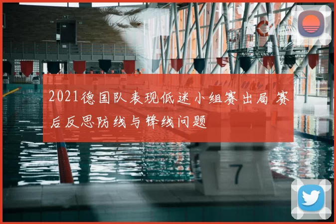 2021德国队表现低迷小组赛出局 赛后反思防线与锋线问题