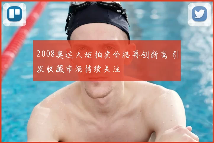 2008奥运火炬拍卖价格再创新高 引发收藏市场持续关注