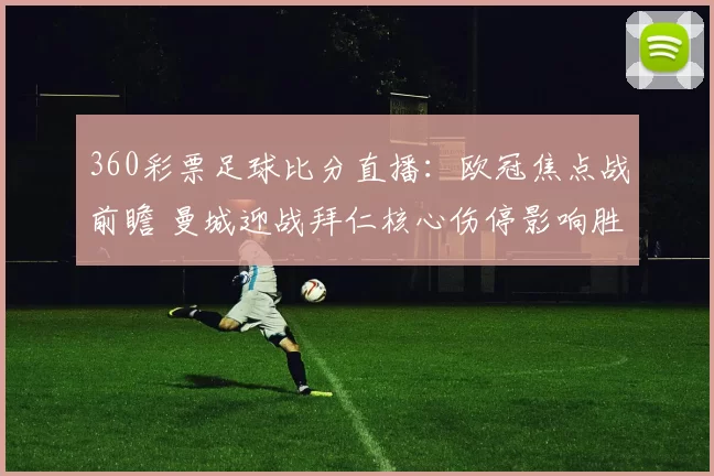 360彩票足球比分直播：欧冠焦点战前瞻 曼城迎战拜仁核心伤停影响胜负走势