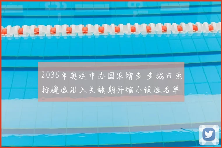 2036年奥运申办国家增多 多城市竞标遴选进入关键期并缩小候选名单