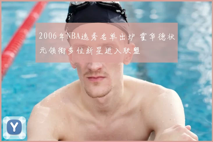 2006年NBA选秀名单出炉 霍华德状元领衔多位新星进入联盟