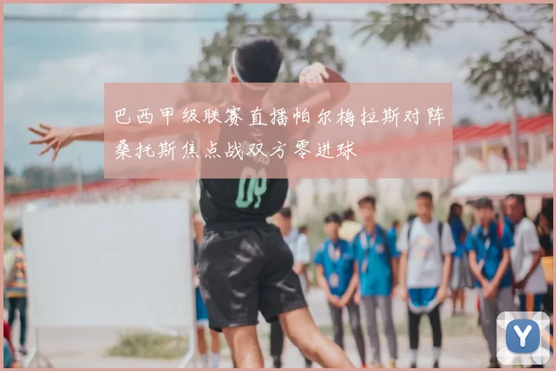 巴西甲级联赛直播帕尔梅拉斯对阵桑托斯焦点战双方零进球