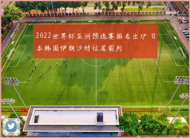 2022世界杯亚洲预选赛排名出炉 日本韩国伊朗沙特位居前列