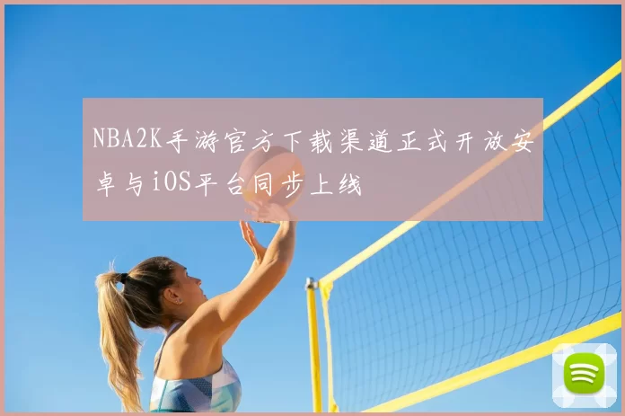 NBA2K手游官方下载渠道正式开放安卓与iOS平台同步上线