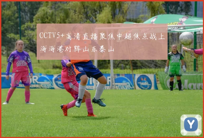 CCTV5+高清直播聚焦中超焦点战上海海港对阵山东泰山