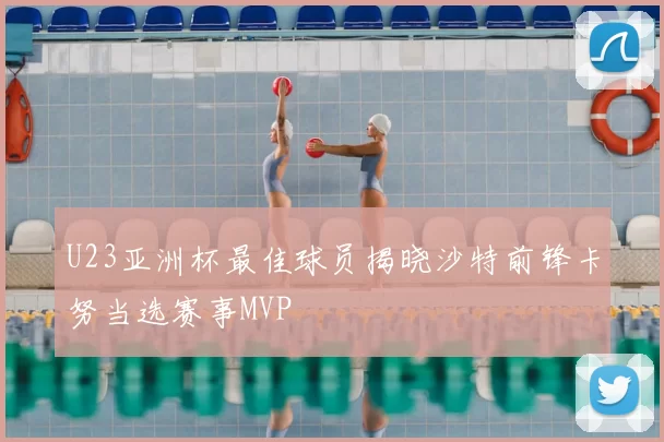 U23亚洲杯最佳球员揭晓沙特前锋卡努当选赛事MVP